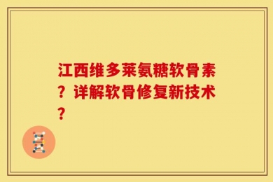 江西维多莱氨糖软骨素？详解软骨修复新技术？