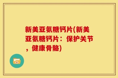 新美亚氨糖钙片(新美亚氨糖钙片：保护关节，健康骨骼)