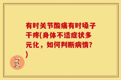 有时关节酸痛有时嗓子干疼(身体不适症状多元化，如何判断病情？)