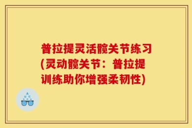 普拉提灵活髋关节练习(灵动髋关节：普拉提训练助你增强柔韧性)