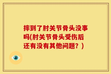 摔到了肘关节骨头没事吗(肘关节骨头受伤后还有没有其他问题？)
