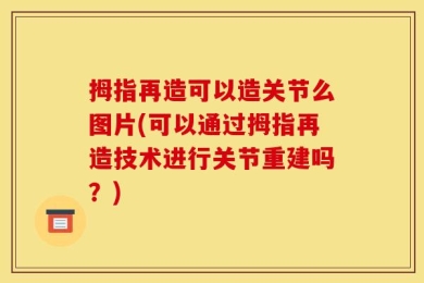 拇指再造可以造关节么图片(可以通过拇指再造技术进行关节重建吗？)