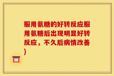 服用氨糖的好转反应服用氨糖后出现明显好转反应，不久后病情改善)
