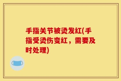 手指关节被烫发红(手指受烫伤变红，需要及时处理)