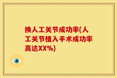 换人工关节成功率(人工关节植入手术成功率高达XX%)