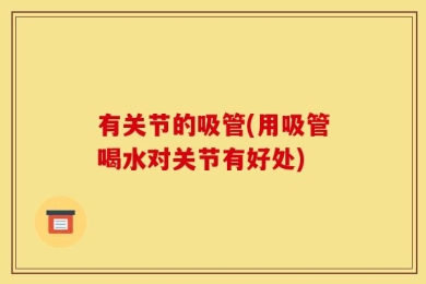 有关节的吸管(用吸管喝水对关节有好处)