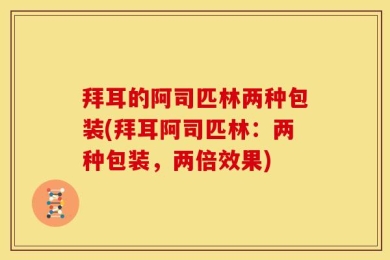 拜耳的阿司匹林两种包装(拜耳阿司匹林：两种包装，两倍效果)