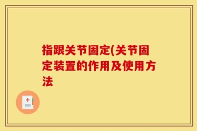 指跟关节固定(关节固定装置的作用及使用方法