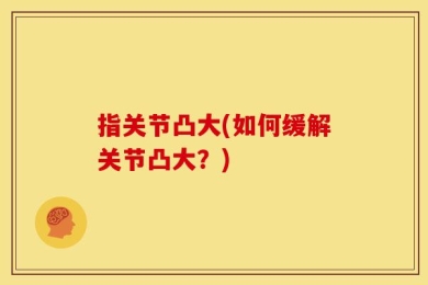 指关节凸大(如何缓解关节凸大？)
