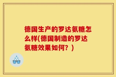 德国生产的罗达氨糖怎么样(德国制造的罗达氨糖效果如何？)