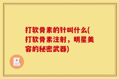 打软骨素的针叫什么(打软骨素注射，明星美容的秘密武器)