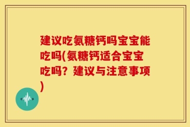 建议吃氨糖钙吗宝宝能吃吗(氨糖钙适合宝宝吃吗？建议与注意事项)