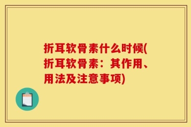 折耳软骨素什么时候(折耳软骨素：其作用、用法及注意事项)