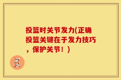 投篮时关节发力(正确投篮关键在于发力技巧，保护关节！)