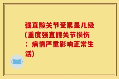 强直髋关节受累是几级(重度强直髋关节损伤：病情严重影响正常生活)