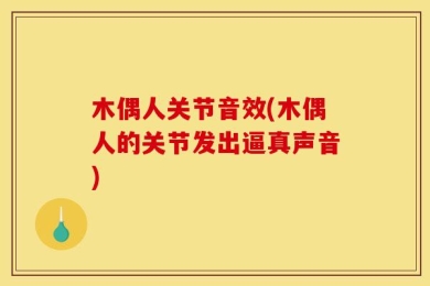 木偶人关节音效(木偶人的关节发出逼真声音)
