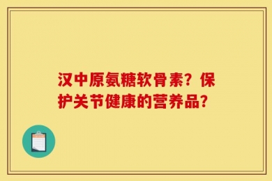 汉中原氨糖软骨素？保护关节健康的营养品？