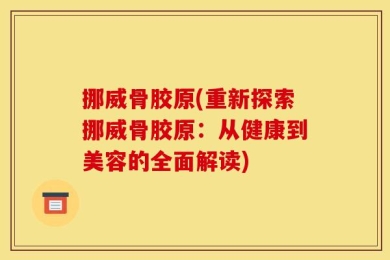 挪威骨胶原(重新探索挪威骨胶原：从健康到美容的全面解读)