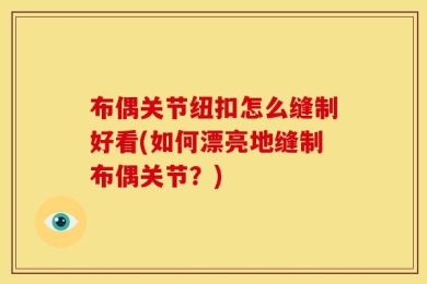 布偶关节纽扣怎么缝制好看(如何漂亮地缝制布偶关节？)