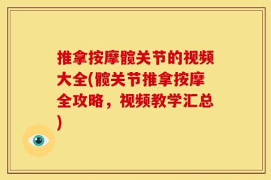 推拿按摩髋关节的视频大全(髋关节推拿按摩全攻略，视频教学汇总)