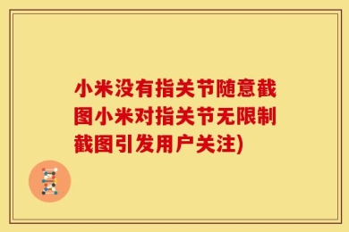 小米没有指关节随意截图小米对指关节无限制截图引发用户关注)