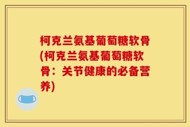 柯克兰氨基葡萄糖软骨(柯克兰氨基葡萄糖软骨：关节健康的必备营养)
