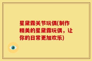 星黛露关节玩偶(制作精美的星黛露玩偶，让你的日常更加欢乐)