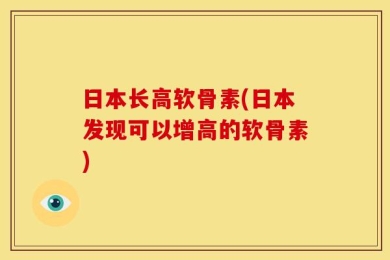 日本长高软骨素(日本发现可以增高的软骨素)