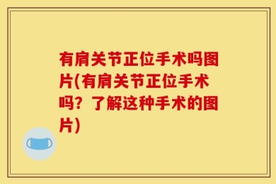 有肩关节正位手术吗图片(有肩关节正位手术吗？了解这种手术的图片)