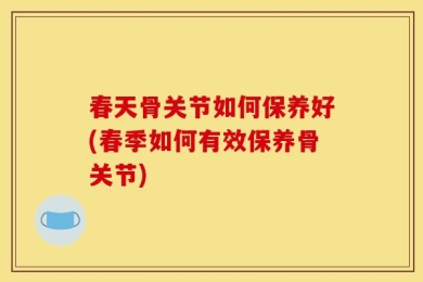 春天骨关节如何保养好(春季如何有效保养骨关节)