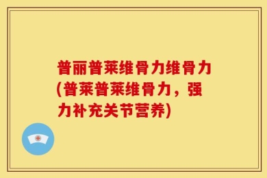普丽普莱维骨力维骨力(普莱普莱维骨力，强力补充关节营养)