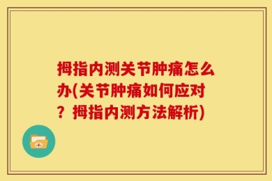 拇指内测关节肿痛怎么办(关节肿痛如何应对？拇指内测方法解析)