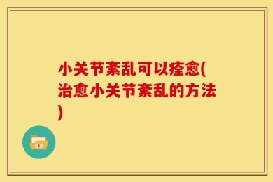 小关节紊乱可以痊愈(治愈小关节紊乱的方法)