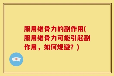 服用维骨力的副作用(服用维骨力可能引起副作用，如何规避？)