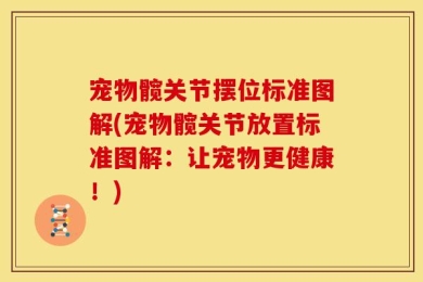宠物髋关节摆位标准图解(宠物髋关节放置标准图解：让宠物更健康！)