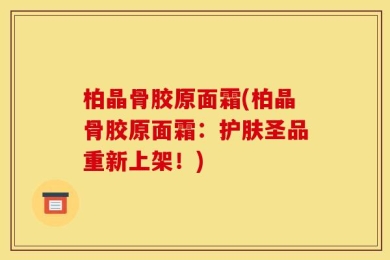 柏晶骨胶原面霜(柏晶骨胶原面霜：护肤圣品重新上架！)