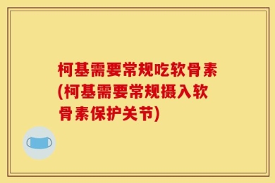 柯基需要常规吃软骨素(柯基需要常规摄入软骨素保护关节)
