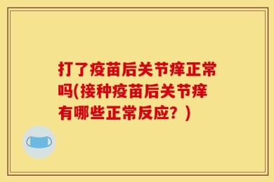 打了疫苗后关节痒正常吗(接种疫苗后关节痒有哪些正常反应？)