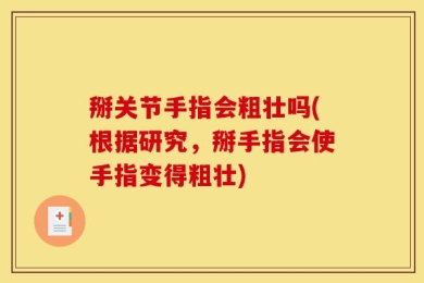 掰关节手指会粗壮吗(根据研究，掰手指会使手指变得粗壮)