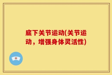 底下关节运动(关节运动，增强身体灵活性)