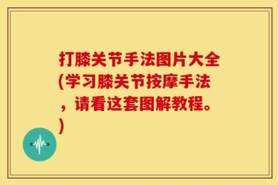 打膝关节手法图片大全(学习膝关节按摩手法，请看这套图解教程。)