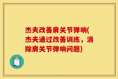 杰夫改善肩关节弹响(杰夫通过改善训练，消除肩关节弹响问题)