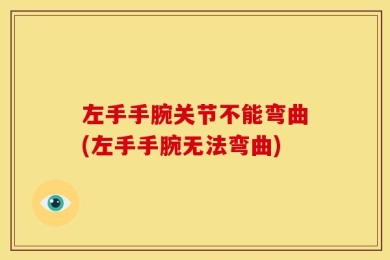 左手手腕关节不能弯曲(左手手腕无法弯曲)