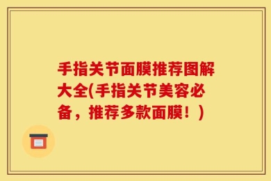 手指关节面膜推荐图解大全(手指关节美容必备，推荐多款面膜！)