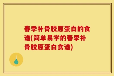 春季补骨胶原蛋白的食谱(简单易学的春季补骨胶原蛋白食谱)