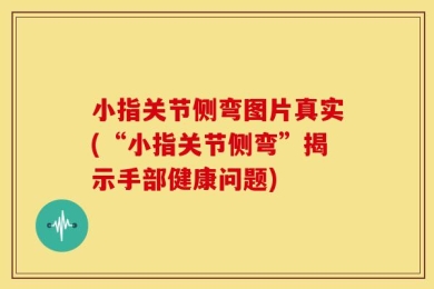 小指关节侧弯图片真实(“小指关节侧弯”揭示手部健康问题)