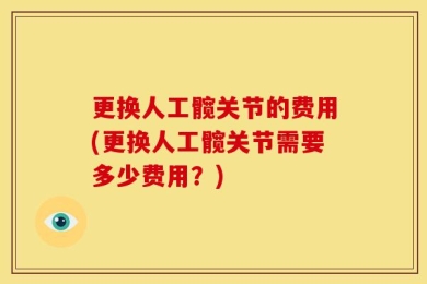 更换人工髋关节的费用(更换人工髋关节需要多少费用？)