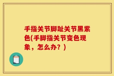 手指关节脚趾关节黑紫色(手脚指关节变色现象，怎么办？)
