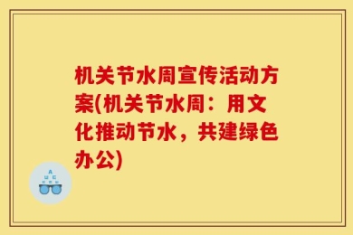 机关节水周宣传活动方案(机关节水周：用文化推动节水，共建绿色办公)