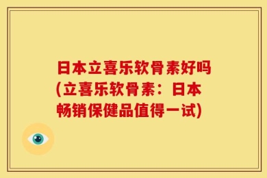 日本立喜乐软骨素好吗(立喜乐软骨素：日本畅销保健品值得一试)